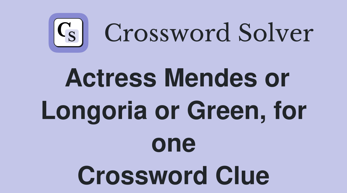 Actress Mendes or Longoria or Green, for one Crossword Clue Answers